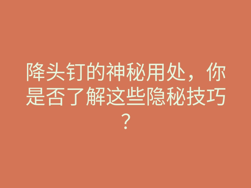 降头钉的神秘用处，你是否了解这些隐秘技巧？