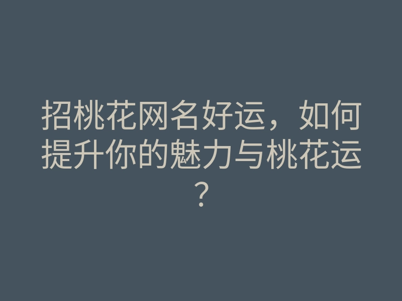 招桃花网名好运,如何提升你的魅力与桃花运?