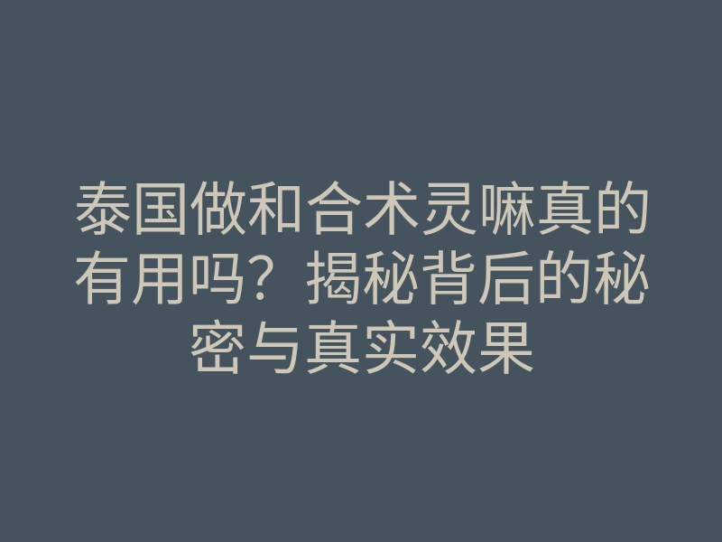 泰国做和合术灵嘛真的有用吗?揭秘背后的秘密与真实效果
