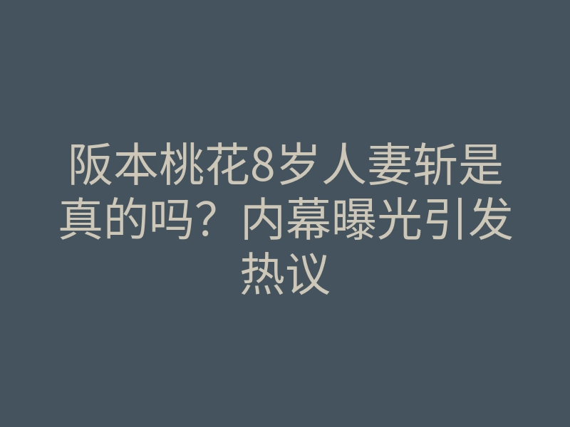 阪本桃花8岁人妻斩是真的吗?内幕曝光引发热议