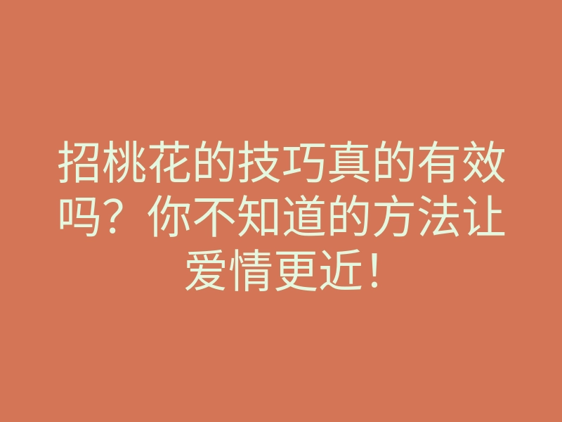 招桃花的技巧真的有效吗?你不知道的方法让爱情更近!