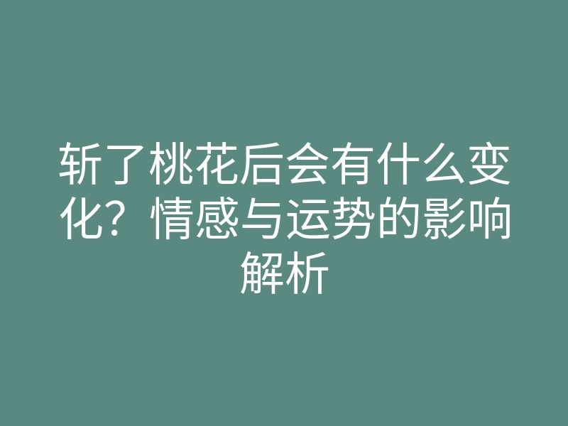 斩了桃花后会有什么变化?情感与运势的影响解析