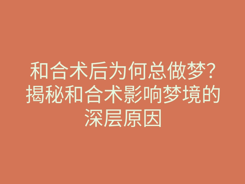 和合术后为何总做梦?揭秘和合术影响梦境的深层原因
