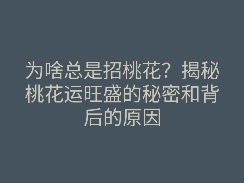为啥总是招桃花？揭秘桃花运旺盛的秘密和背后的原因