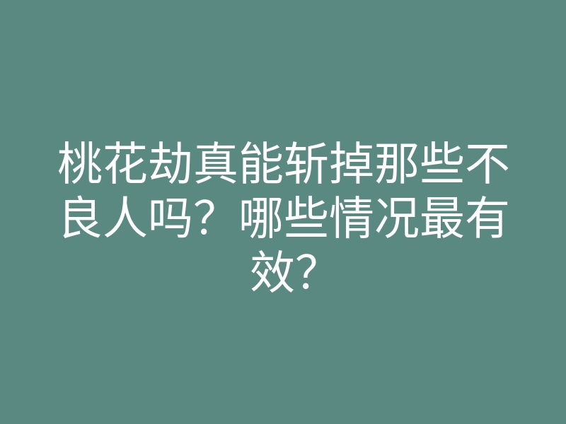 桃花劫真能斩掉那些不良人吗?哪些情况最有效?