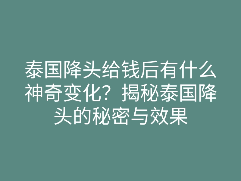 泰国降头给钱后有什么神奇变化?揭秘泰国降头的秘密与效果