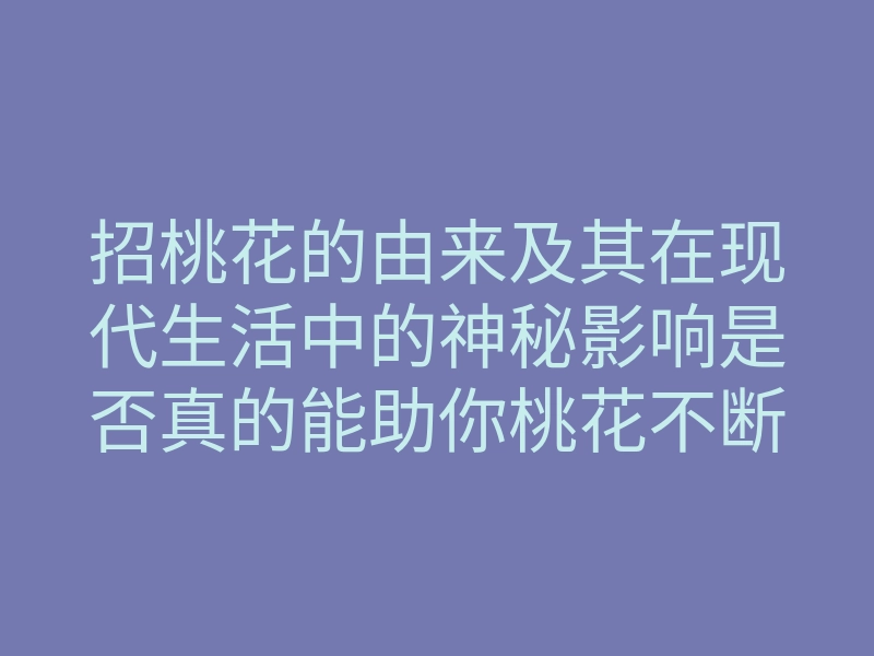 招桃花的由来及其在现代生活中的神秘影响是否真的能助你桃花不断