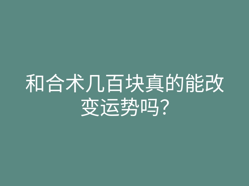 和合术几百块真的能改变运势吗？