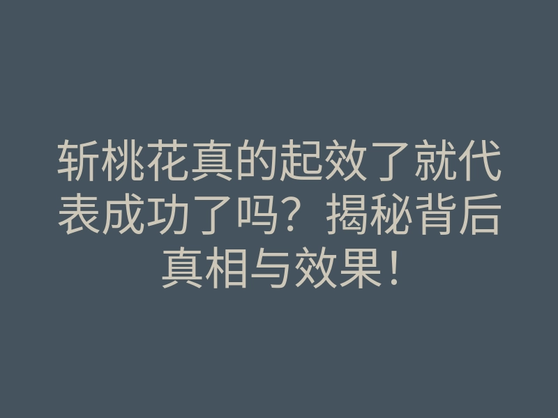斩桃花真的起效了就代表成功了吗?揭秘背后真相与效果!