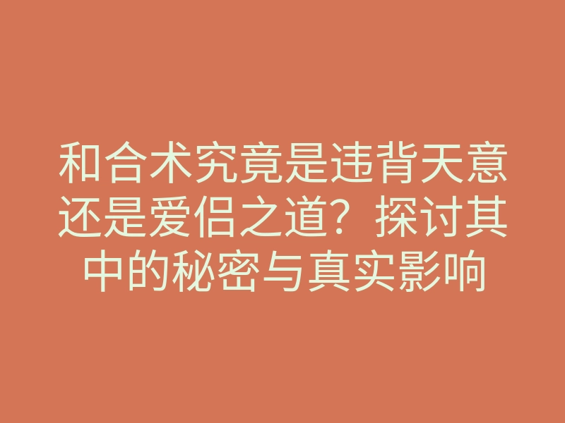 和合术究竟是违背天意还是爱侣之道?探讨其中的秘密与真实影响