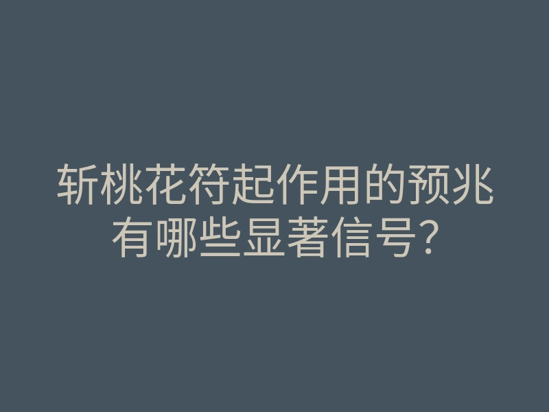 斩桃花符起作用的预兆有哪些显著信号?
