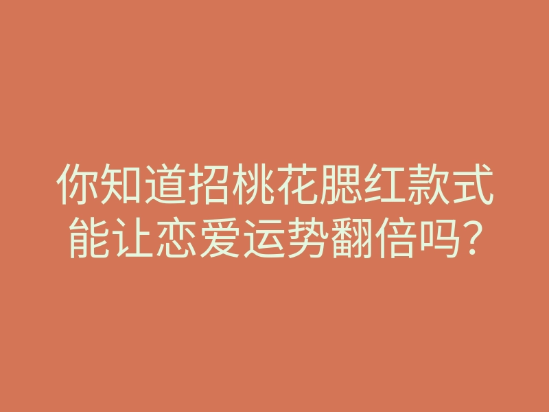 你知道招桃花腮红款式能让恋爱运势翻倍吗?