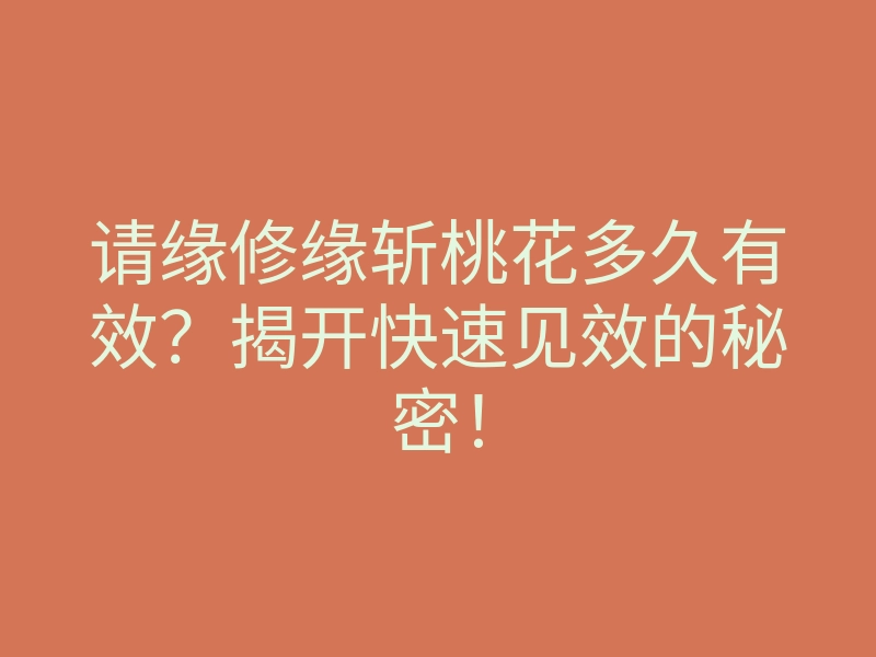 请缘修缘斩桃花多久有效?揭开快速见效的秘密!