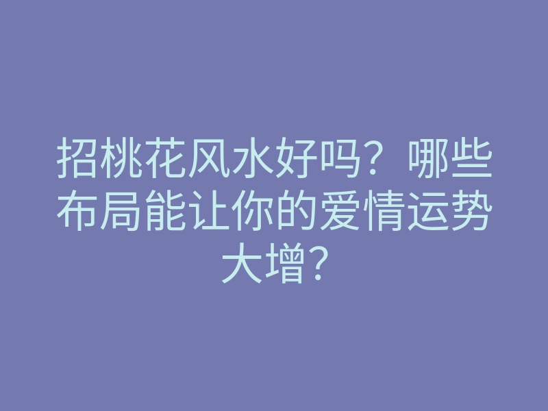 招桃花风水好吗?哪些布局能让你的爱情运势大增?