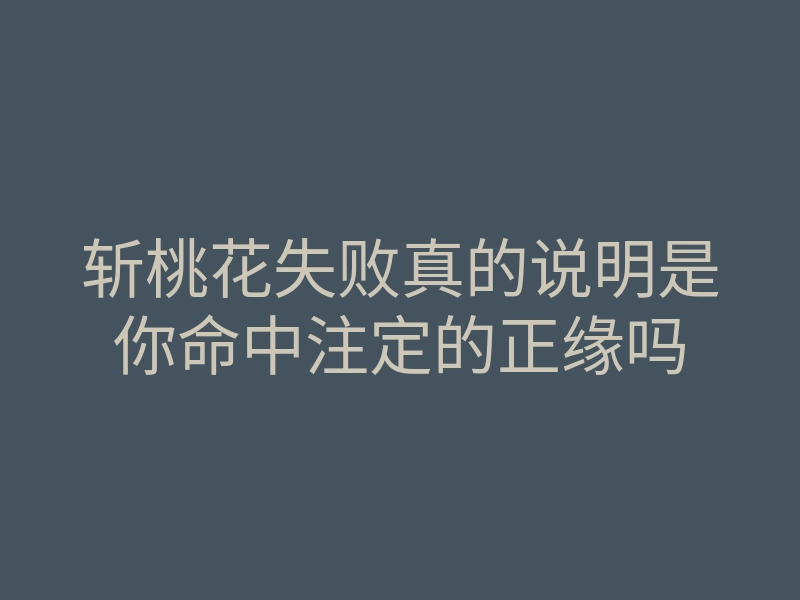 斩桃花失败真的说明是你命中注定的正缘吗