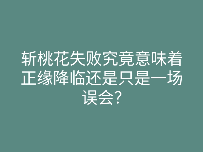 斩桃花失败究竟意味着正缘降临还是只是一场误会?