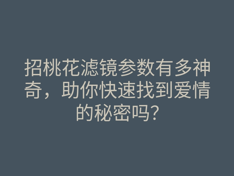 招桃花滤镜参数有多神奇,助你快速找到爱情的秘密吗?
