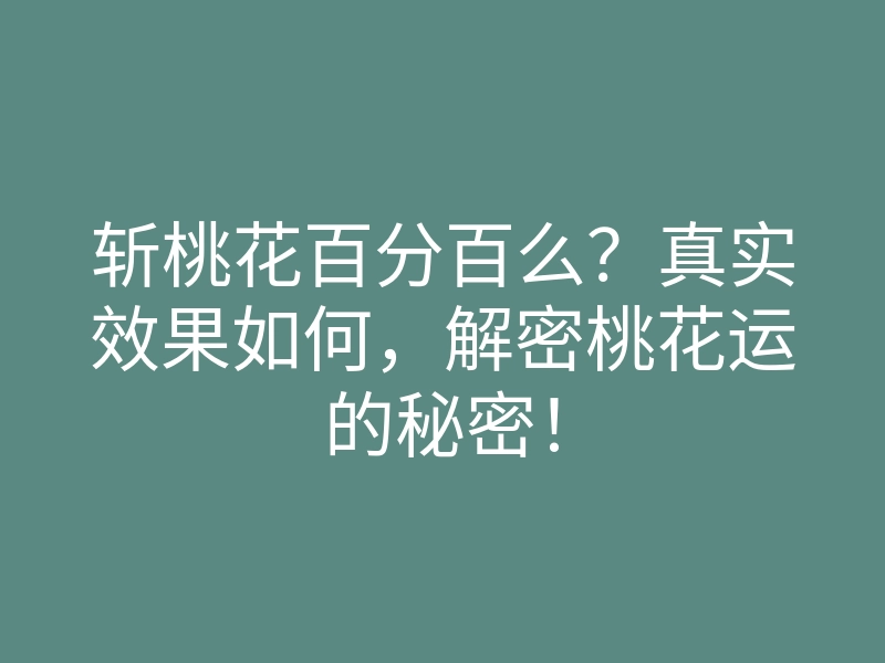 斩桃花百分百么?真实效果如何,解密桃花运的秘密!