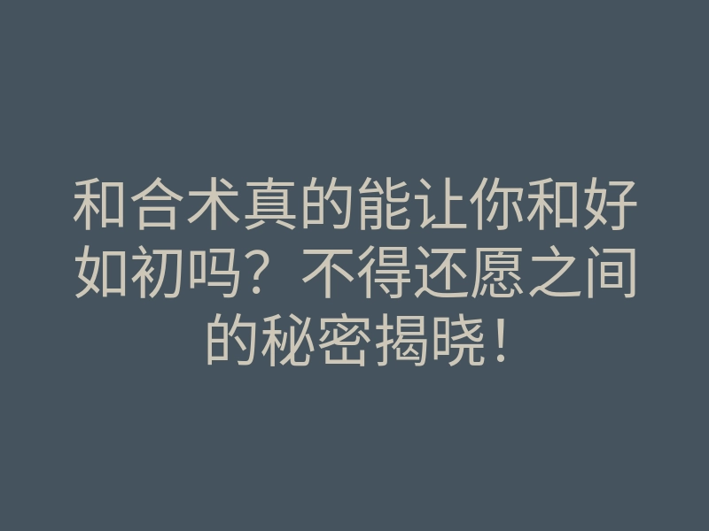 和合术真的能让你和好如初吗?不得还愿之间的秘密揭晓!