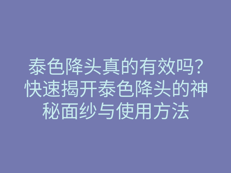 泰色降头真的有效吗?快速揭开泰色降头的神秘面纱与使用方法
