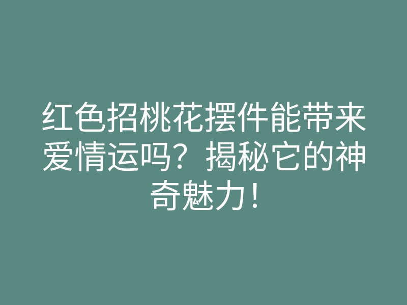 红色招桃花摆件能带来爱情运吗?揭秘它的神奇魅力!