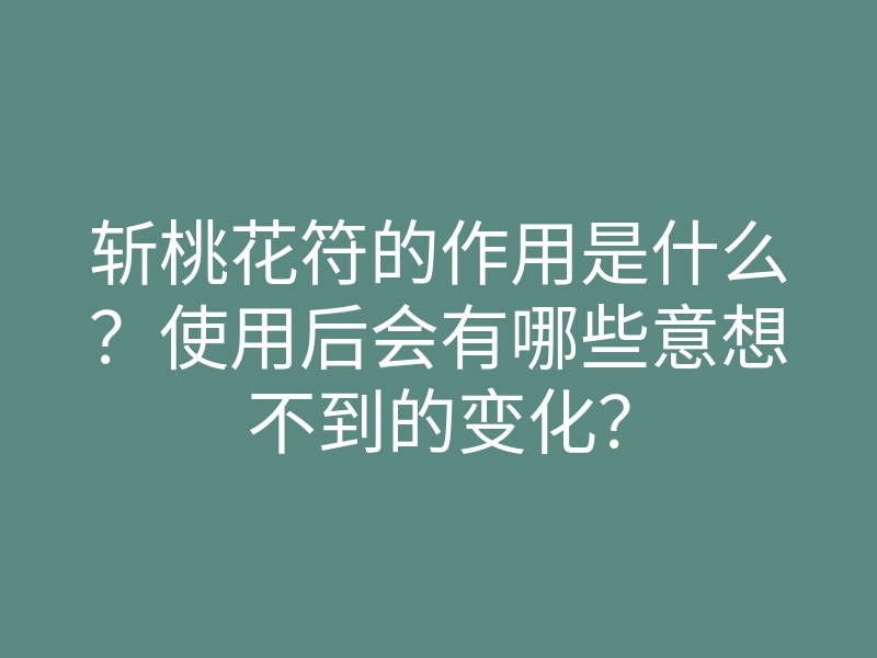 斩桃花符的作用是什么?使用后会有哪些意想不到的变化?