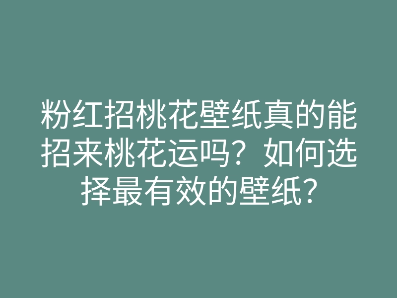 粉红招桃花壁纸真的能招来桃花运吗?如何选择最有效的壁纸?