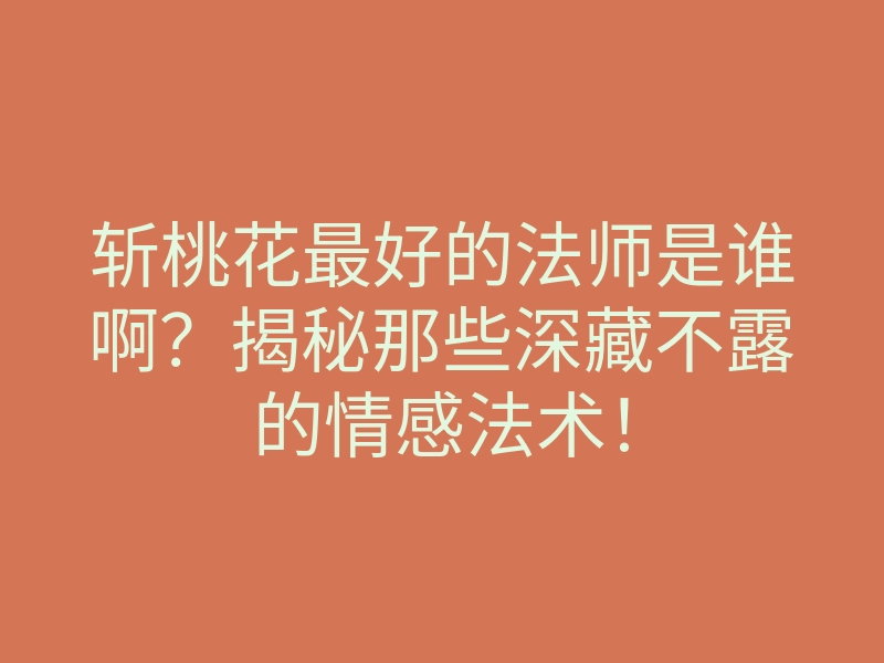 斩桃花最好的法师是谁啊?揭秘那些深藏不露的情感法术!