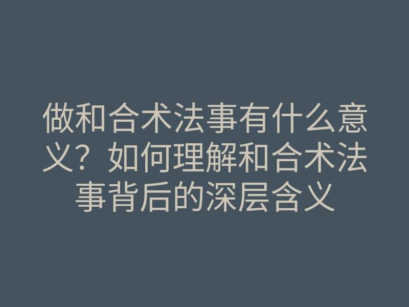 做和合术法事有什么意义?如何理解和合术法事背后的深层含义