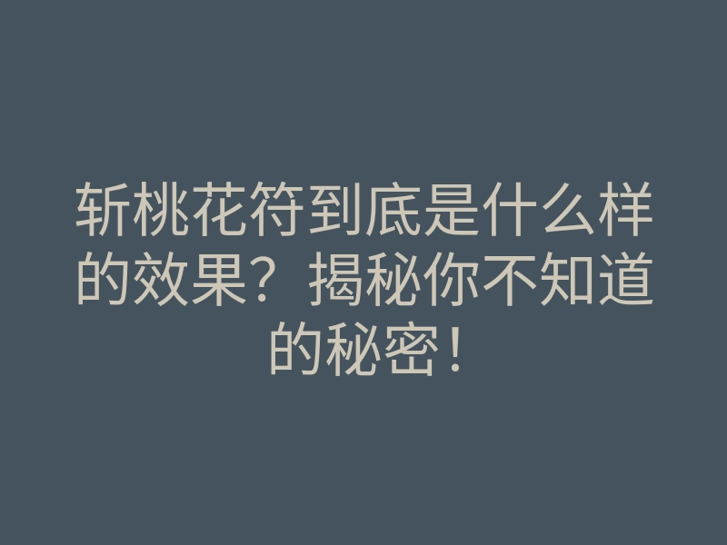 斩桃花符到底是什么样的效果?揭秘你不知道的秘密!