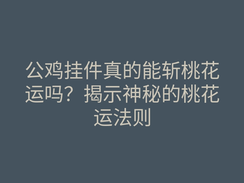 公鸡挂件真的能斩桃花运吗?揭示神秘的桃花运法则