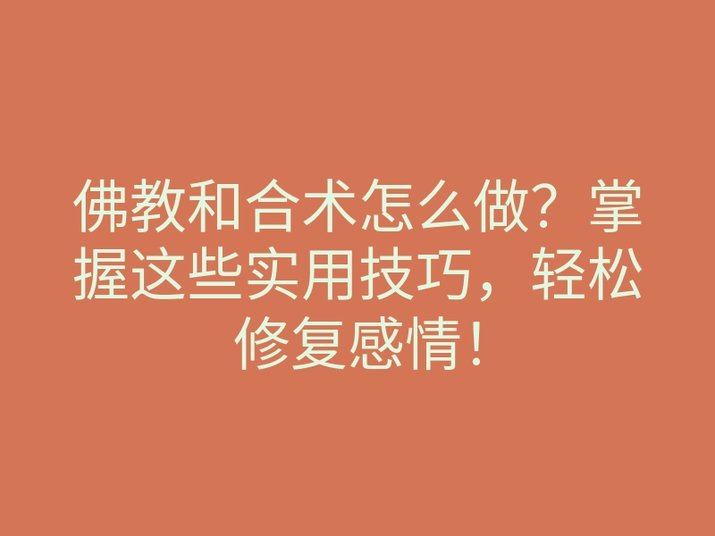 佛教和合术怎么做?掌握这些实用技巧,轻松修复感情!