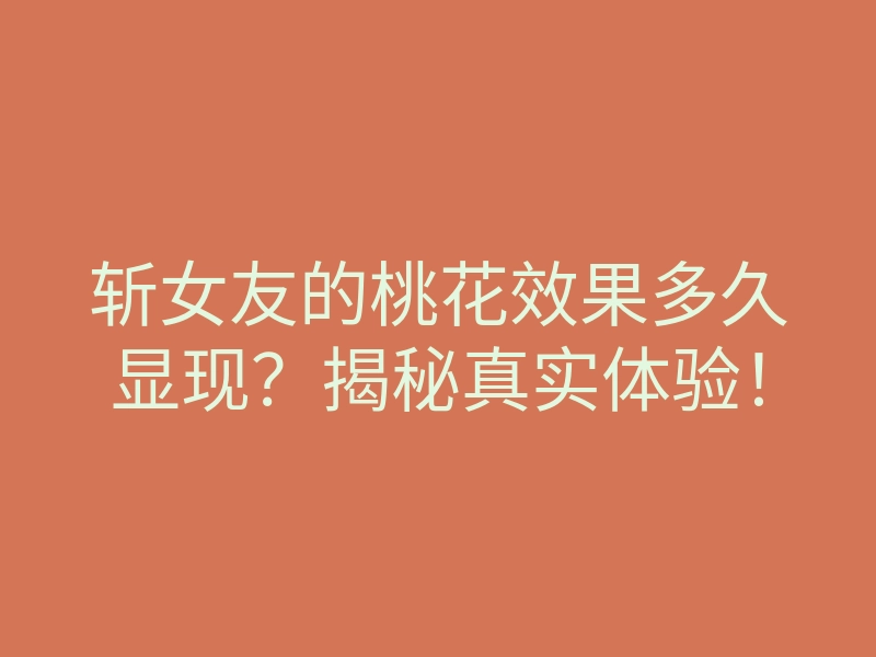 斩女友的桃花效果多久显现?揭秘真实体验!