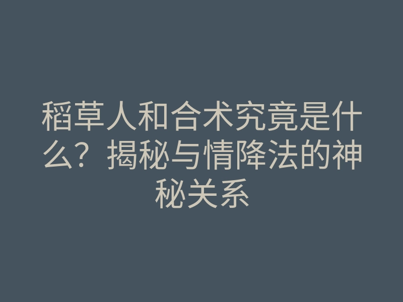 稻草人和合术究竟是什么?揭秘与情降法的神秘关系