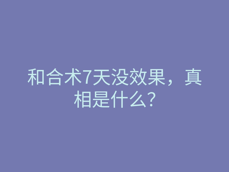 和合术7天没效果,真相是什么?