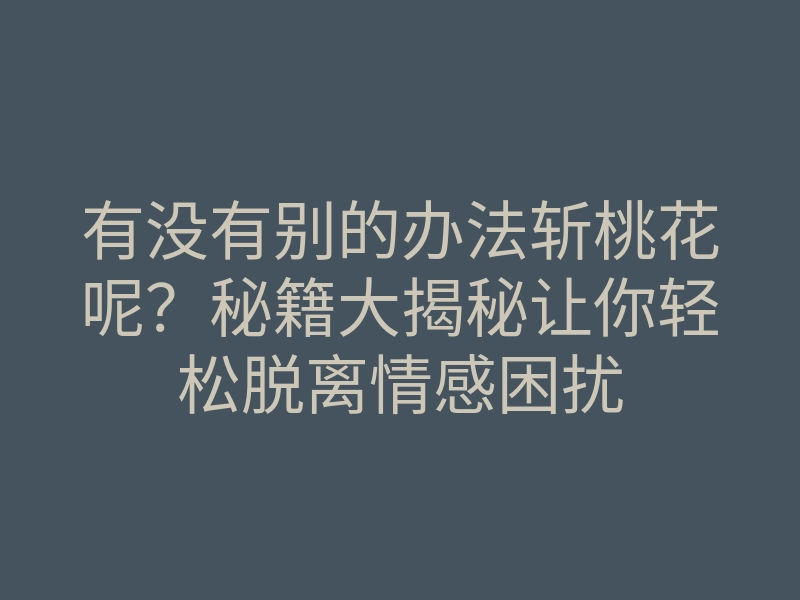 有没有别的办法斩桃花呢?秘籍大揭秘让你轻松脱离情感困扰