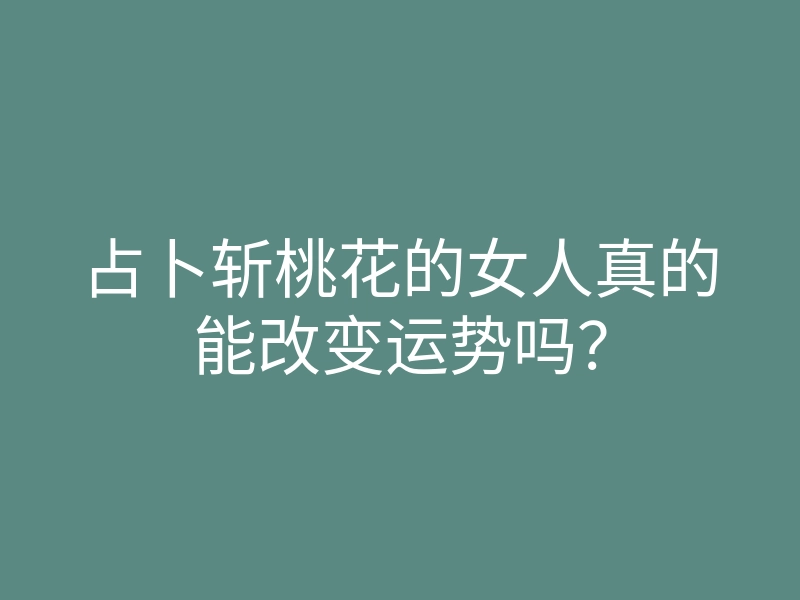 占卜斩桃花的女人真的能改变运势吗?