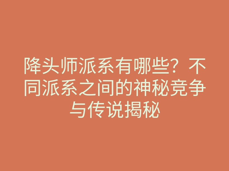 降头师派系有哪些？不同派系之间的神秘竞争与传说揭秘