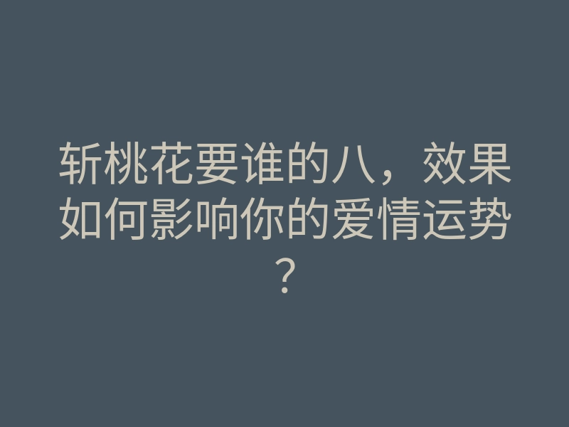 斩桃花要谁的八,效果如何影响你的爱情运势?