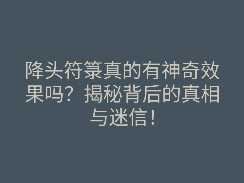降头符箓真的有神奇效果吗?揭秘背后的真相与迷信!