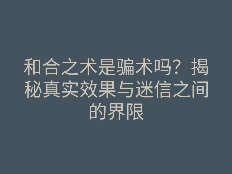 和合之术是骗术吗？揭秘真实效果与迷信之间的界限