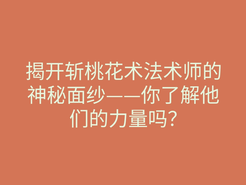 揭开斩桃花术法术师的神秘面纱——你了解他们的力量吗？