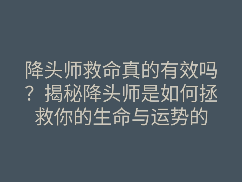 降头师救命真的有效吗？揭秘降头师是如何拯救你的生命与运势的