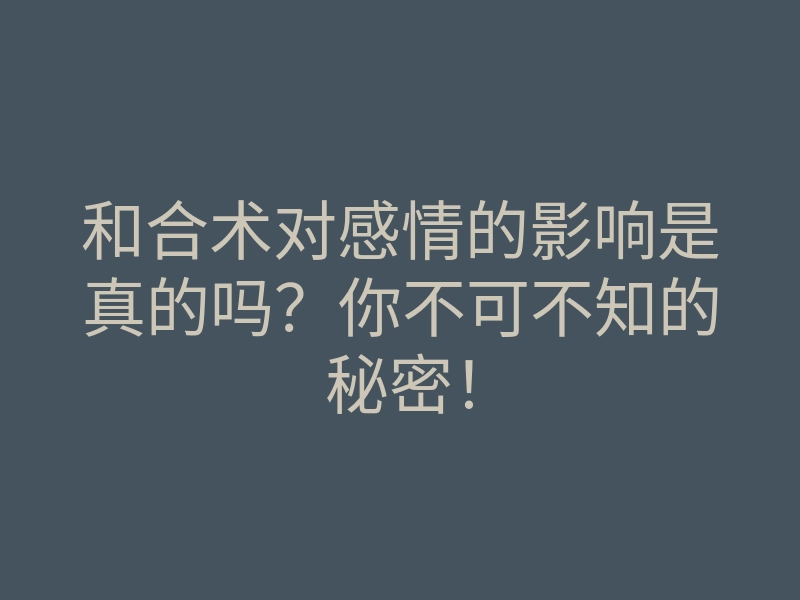 和合术对感情的影响是真的吗?你不可不知的秘密!