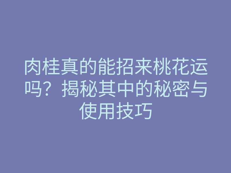 肉桂真的能招来桃花运吗?揭秘其中的秘密与使用技巧