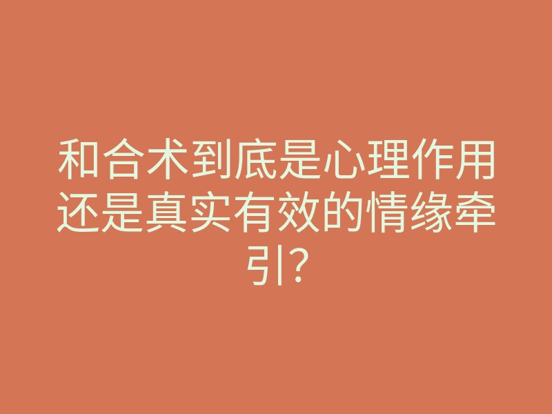 和合术到底是心理作用还是真实有效的情缘牵引?