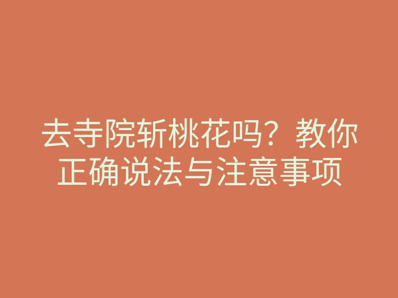 去寺院斩桃花吗?教你正确说法与注意事项