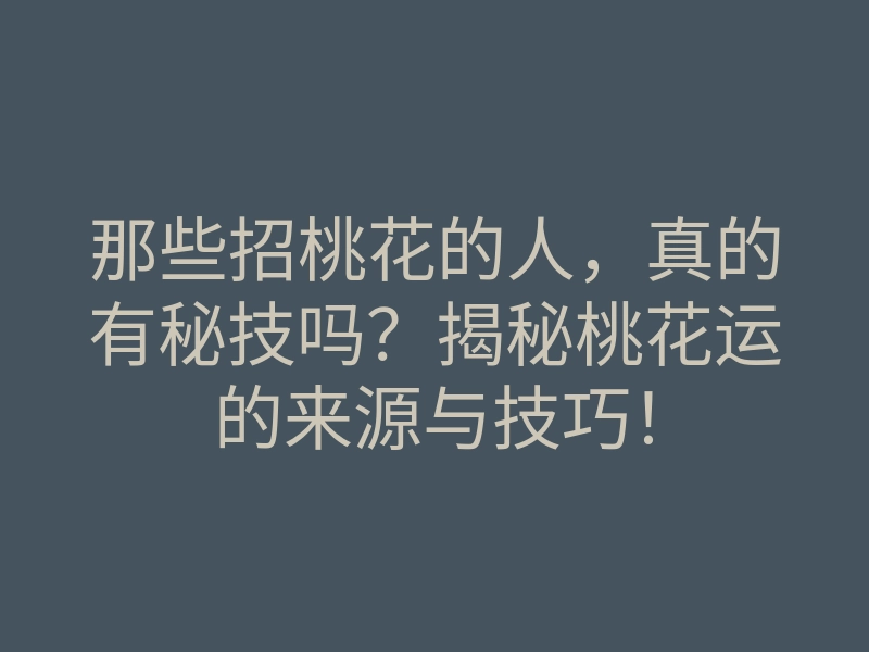 那些招桃花的人,真的有秘技吗?揭秘桃花运的来源与技巧!