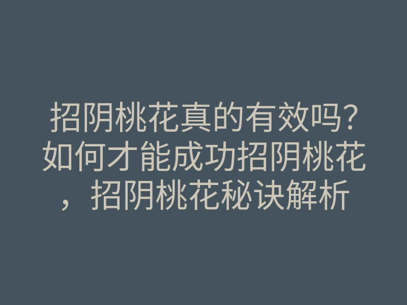 招阴桃花真的有效吗?如何才能成功招阴桃花,招阴桃花秘诀解析