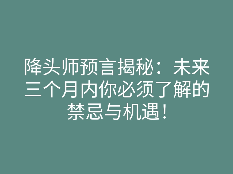 降头师预言揭秘:未来三个月内你必须了解的禁忌与机遇!